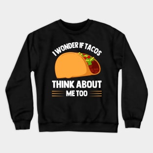 I Wonder If Tacos Think About Me Too  for Taco Lovers Crewneck Sweatshirt